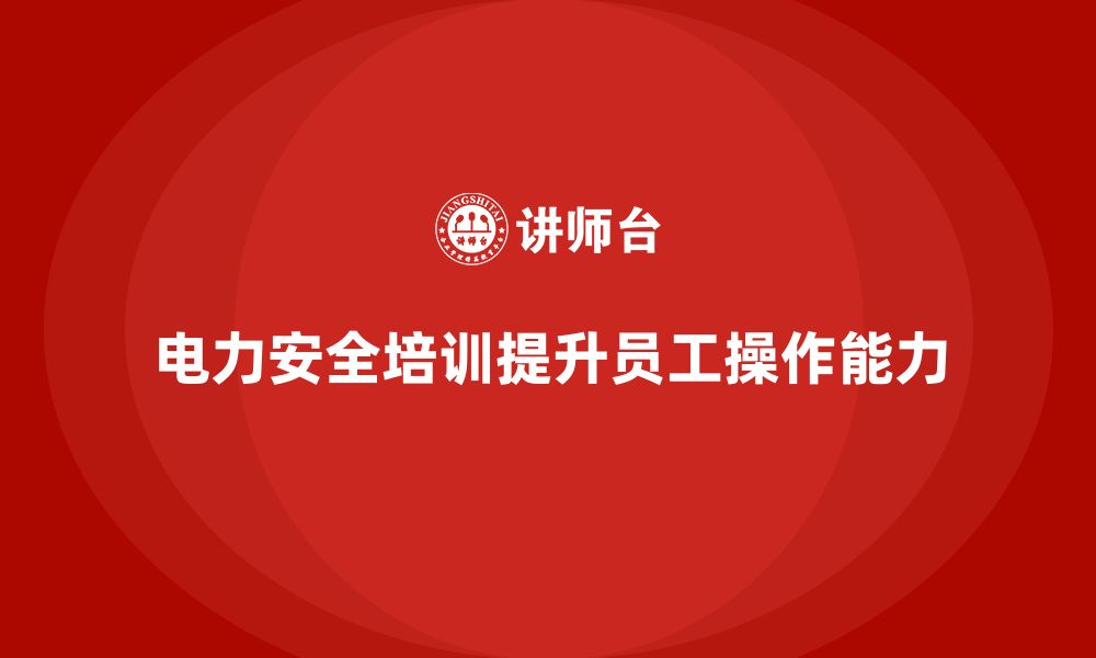 文章电力安全培训：如何通过培训提升员工电力操作能力的缩略图