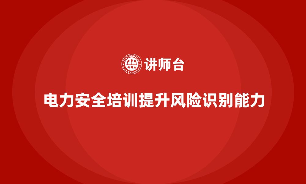 文章电力安全培训：通过培训提高电力设施的风险识别能力的缩略图