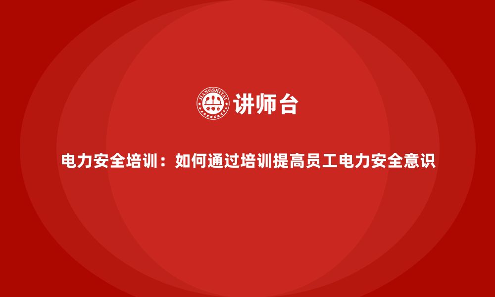 文章电力安全培训：如何通过培训提高员工电力安全意识的缩略图