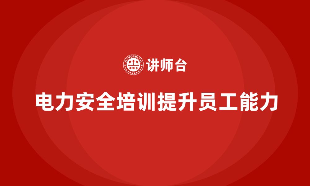 文章电力安全培训：通过培训提升电力员工的操作和管理能力的缩略图