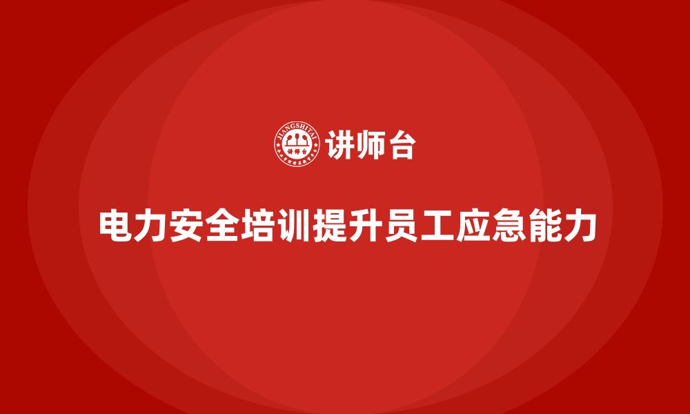 文章电力安全培训：提升电力员工的应急反应能力，减少风险的缩略图