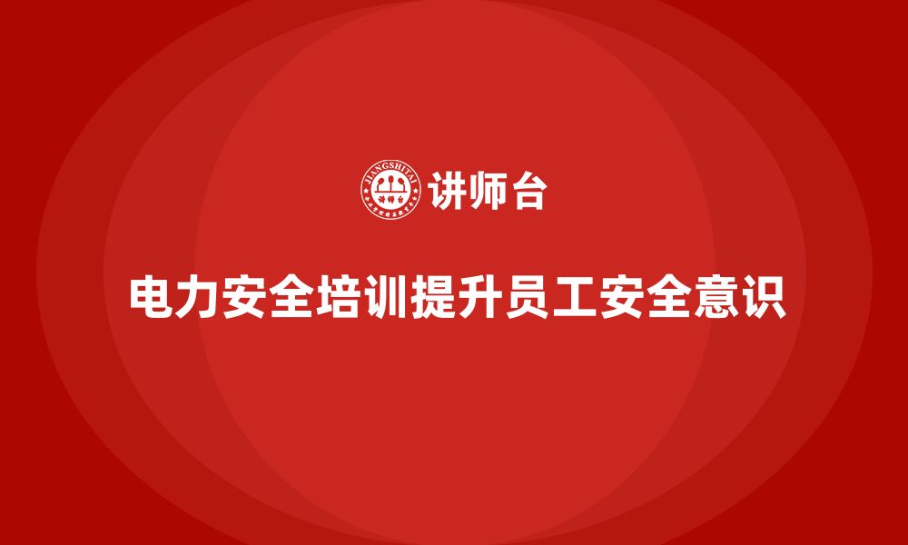 文章电力安全培训：如何通过培训增强电力员工的安全意识的缩略图