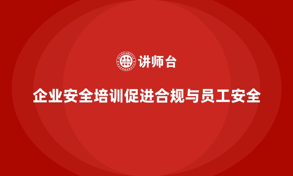 文章企业员工安全培训课程：合规管理与安全防护双赢的缩略图