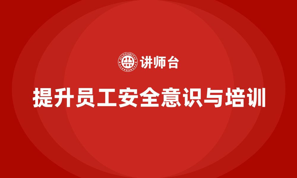 文章企业员工安全培训课程：如何提高员工安全意识，防范重大事故的缩略图