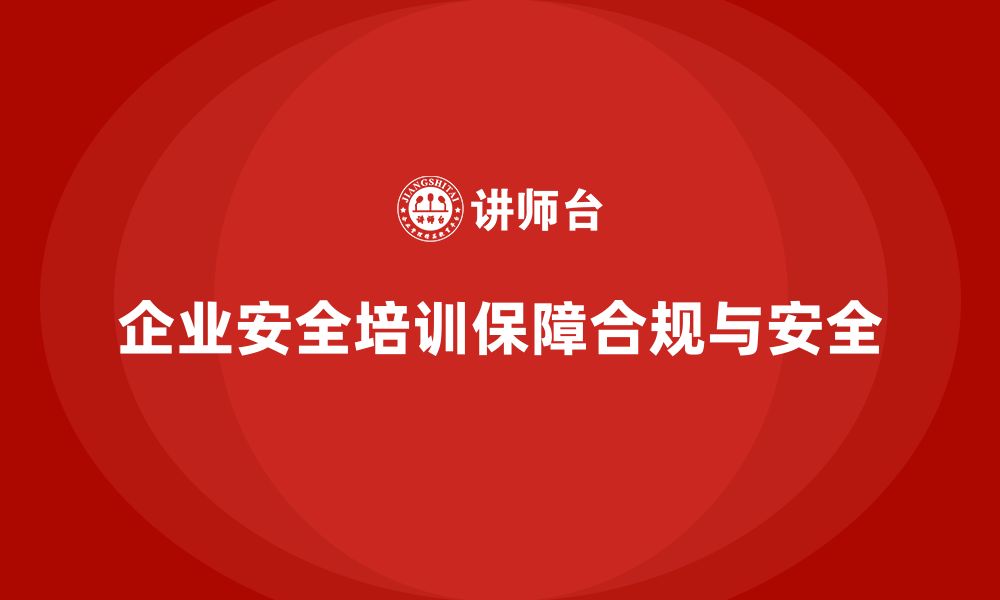 文章企业员工安全培训课程：如何通过培训确保企业安全合规的缩略图