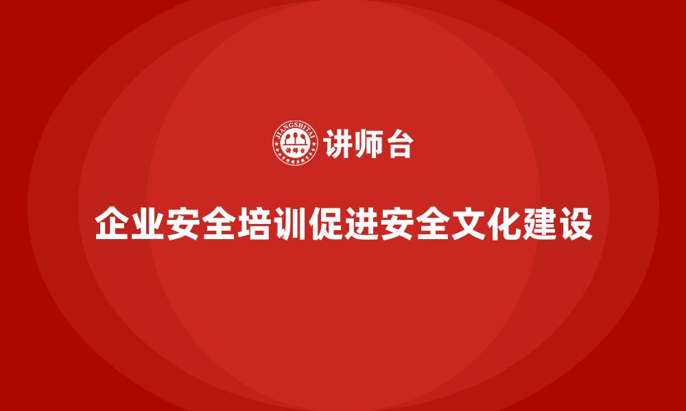 企业安全培训促进安全文化建设