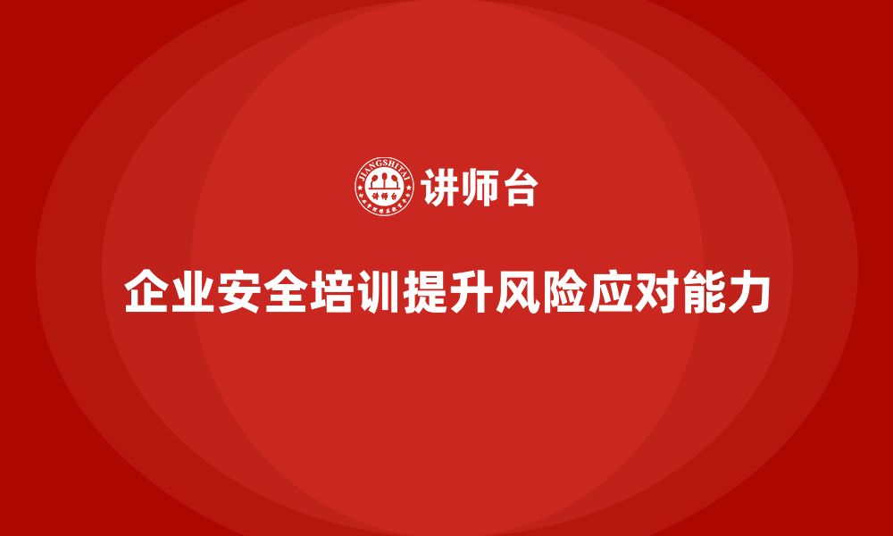 文章企业员工安全培训课程：提升员工风险应对能力，减少安全隐患的缩略图