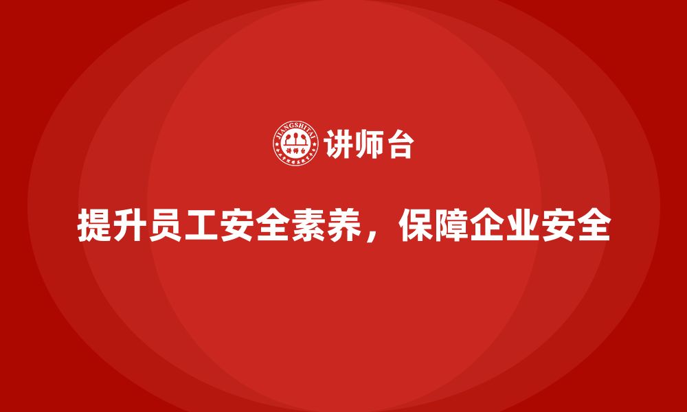 文章企业员工安全培训课程：如何通过培训提高企业安全防护能力的缩略图