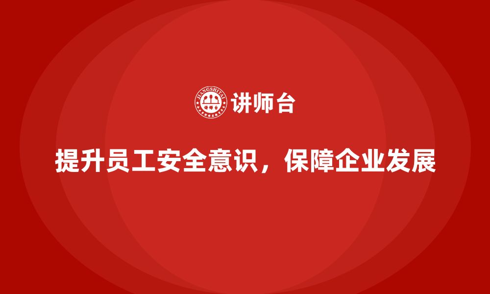 文章员工安全意识培训：提升员工防护技能，减少企业损失的缩略图