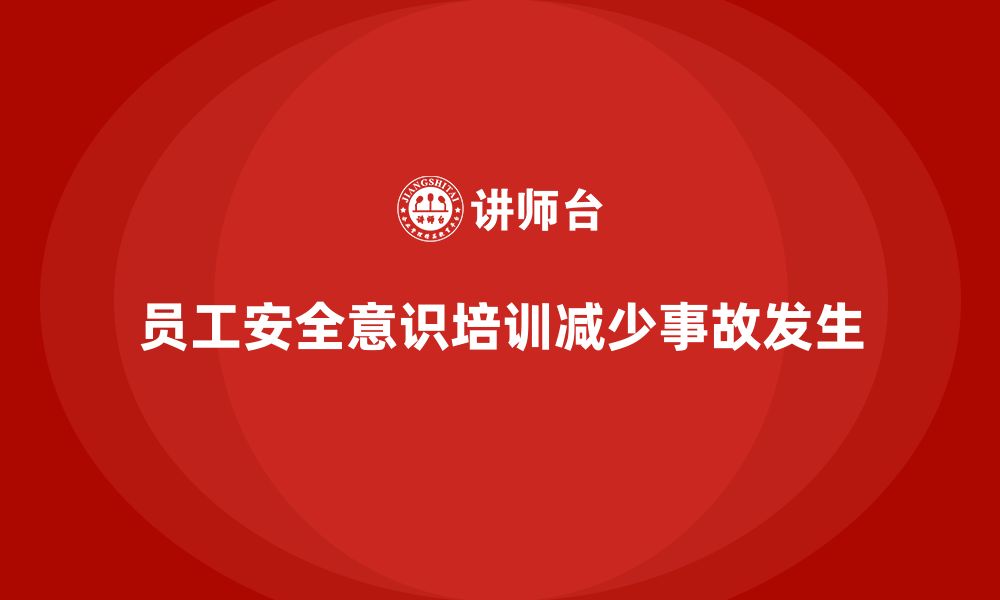 文章如何通过员工安全意识培训减少企业的安全事故的缩略图