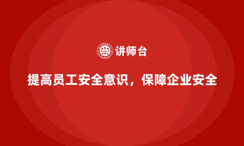 文章企业员工安全意识培训：如何通过培训提高企业的安全标准的缩略图