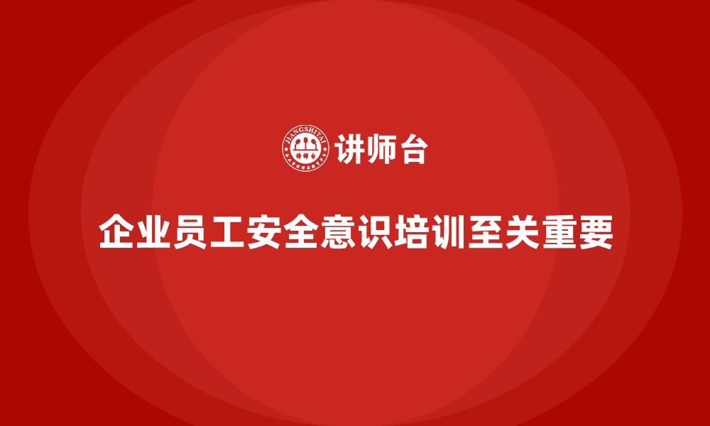 文章企业员工安全意识培训：如何通过培训提高企业的安全合规性的缩略图