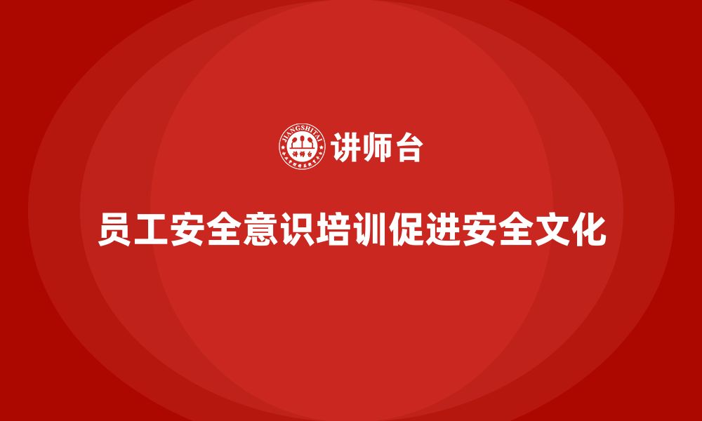 文章员工安全意识培训：如何帮助企业加强安全文化，防范风险的缩略图