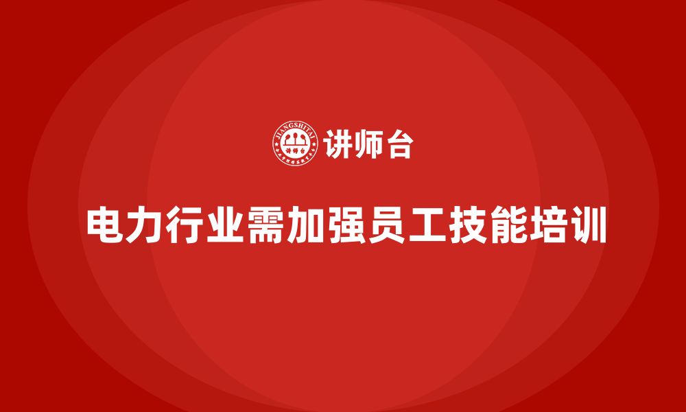 文章电力行业培训：加强员工技能培训，规避行业安全风险的缩略图