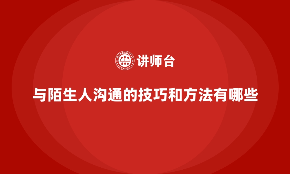 与陌生人沟通的技巧和方法有哪些