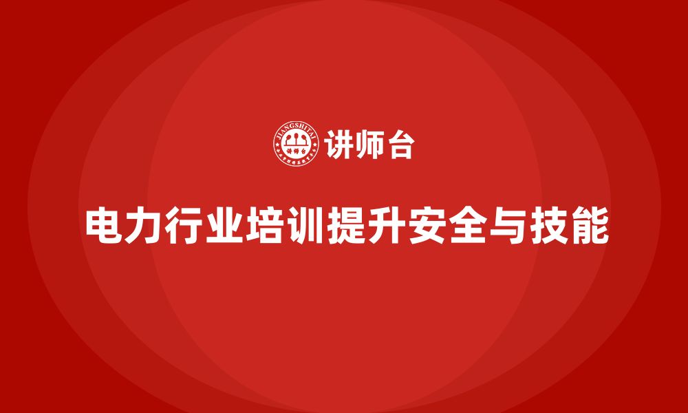 文章电力行业培训：提高员工电力系统操作技能，保障生产安全的缩略图