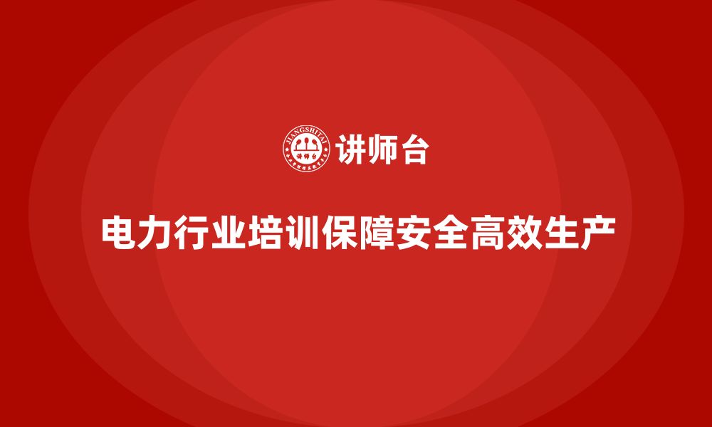 文章电力行业培训：加强员工对电力安全的理解，减少操作失误的缩略图