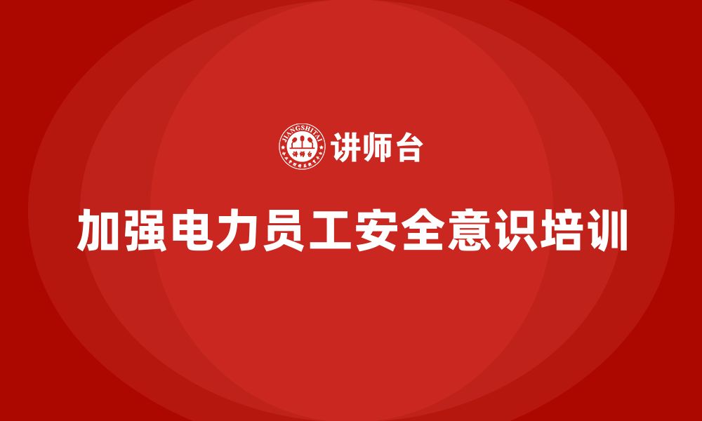 文章电力行业培训：加强电力员工安全意识，确保供电稳定的缩略图