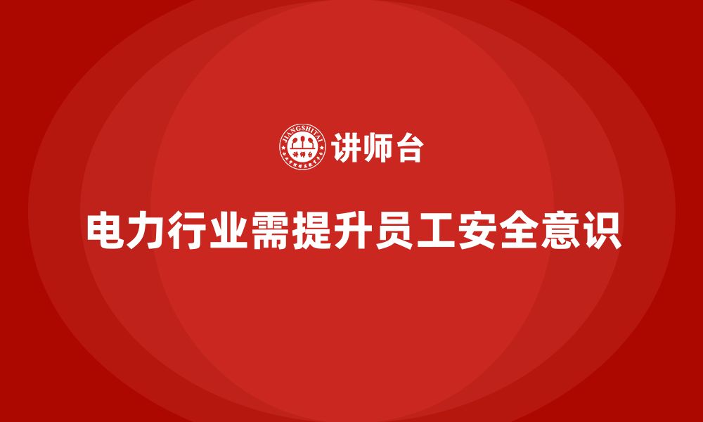 文章电力行业培训：提高员工在电力设施操作中的安全意识的缩略图