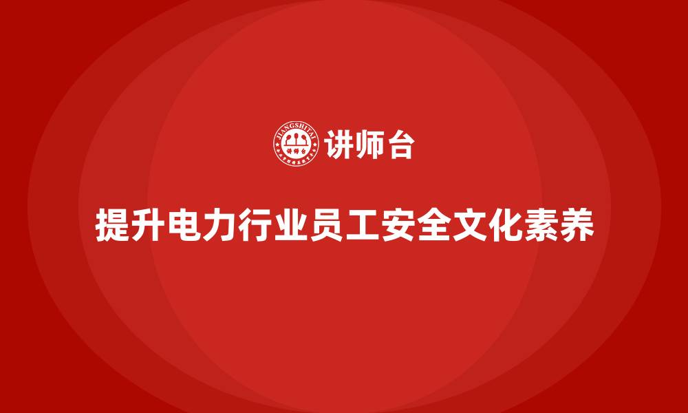 文章电力行业培训：提升员工的安全文化素养，保障企业发展的缩略图