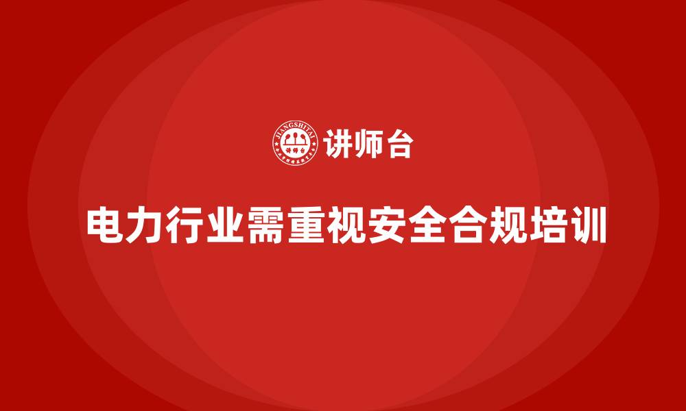 文章电力行业培训：帮助电力企业培养合格的安全合规人员的缩略图