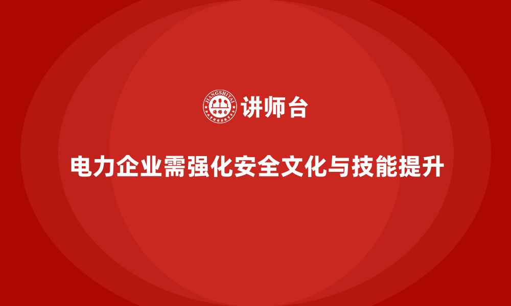 电力企业需强化安全文化与技能提升