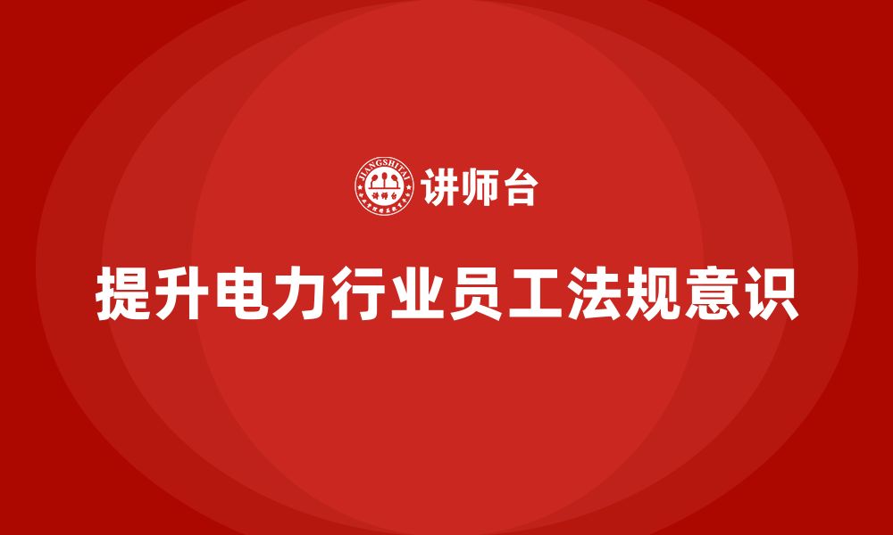 文章电力行业培训：提升电力行业员工的法规意识，减少违规行为的缩略图