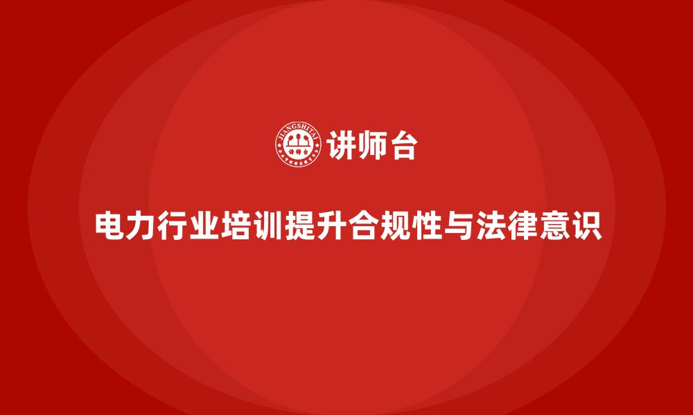 文章电力行业培训：提升电力企业的合规性，降低法律诉讼风险的缩略图