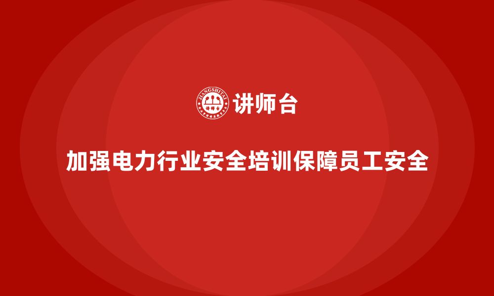 文章电力行业培训：加强电力行业从业人员的安全培训的缩略图