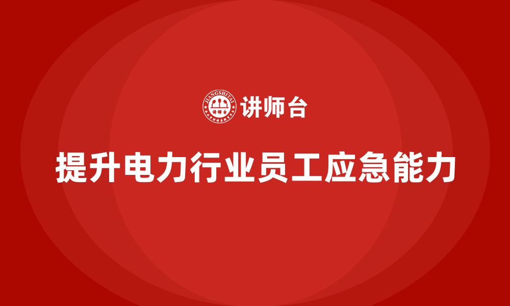 文章电力行业培训：帮助企业提升员工的应急能力，减少损失的缩略图