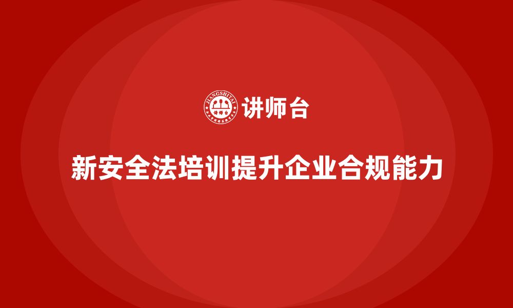 文章新安全法培训：加强法律知识培训，提升企业合规能力的缩略图