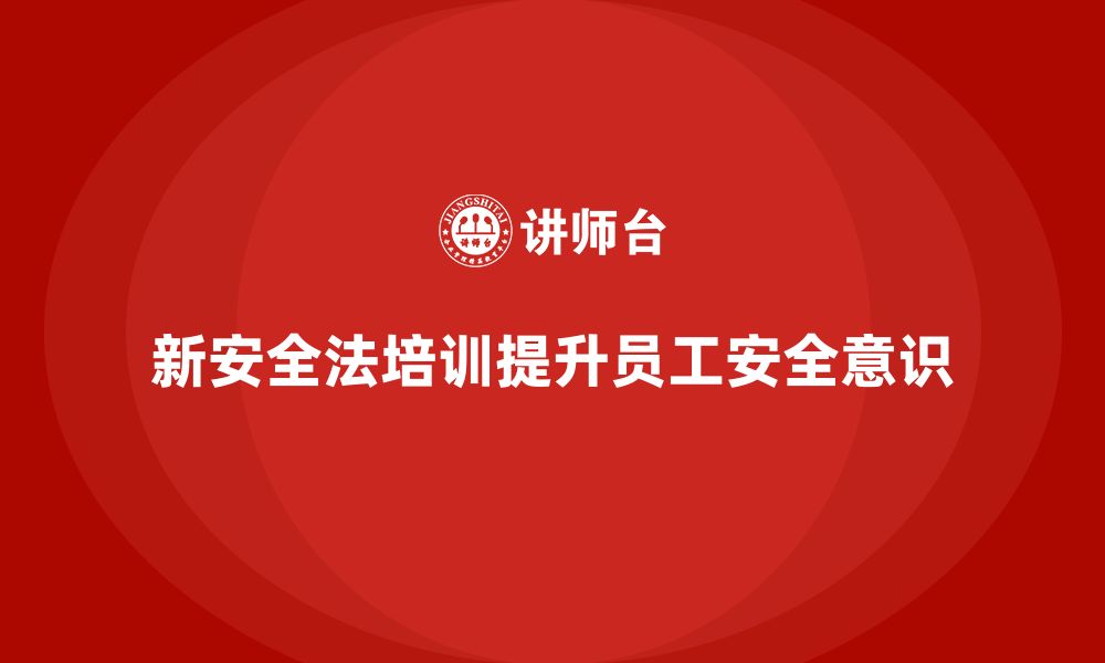 文章新安全法培训：强化员工对新安全法的遵守意识的缩略图