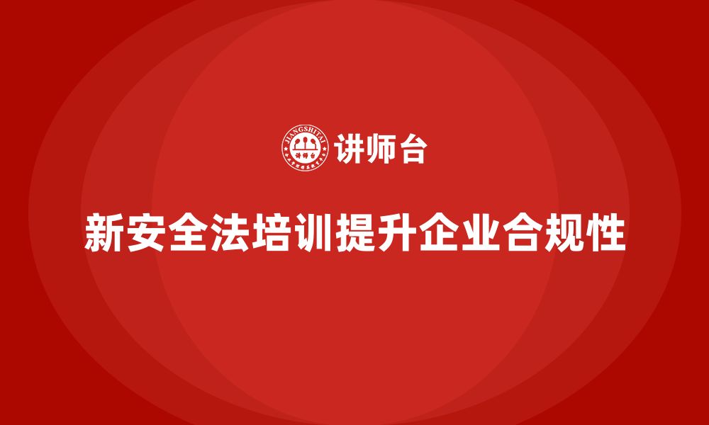 文章新安全法培训：帮助企业构建合规的安全管理体系的缩略图