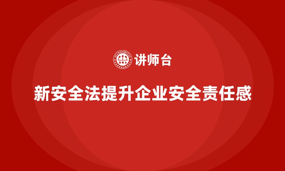 新安全法提升企业安全责任感