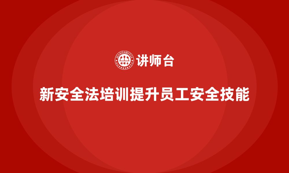 文章新安全法培训：提升企业员工安全管理技能，避免事故的缩略图