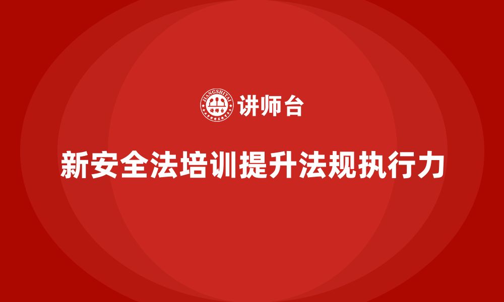 文章新安全法培训：通过培训提升企业员工的法规执行力的缩略图