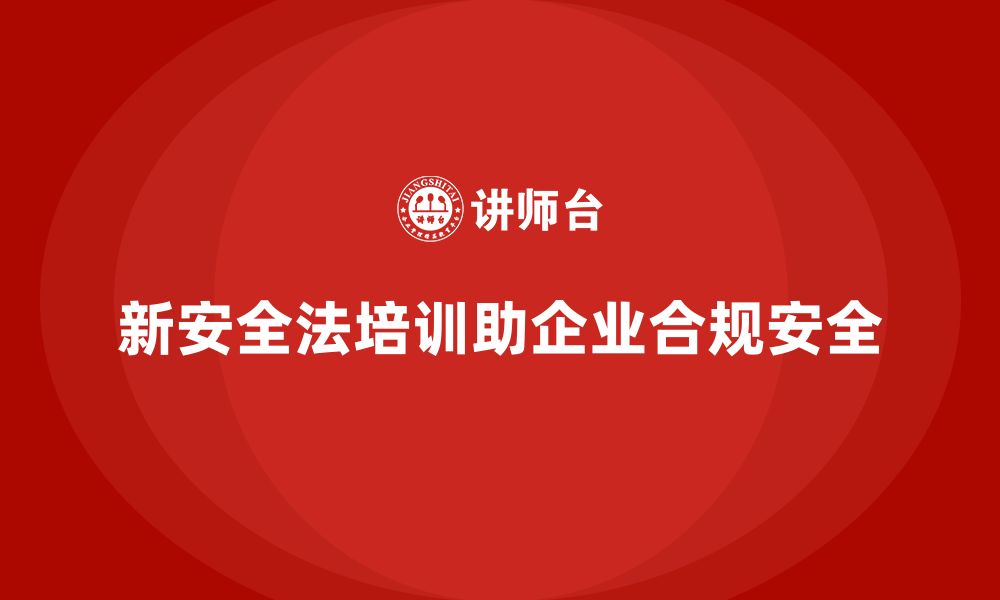 新安全法培训助企业合规安全