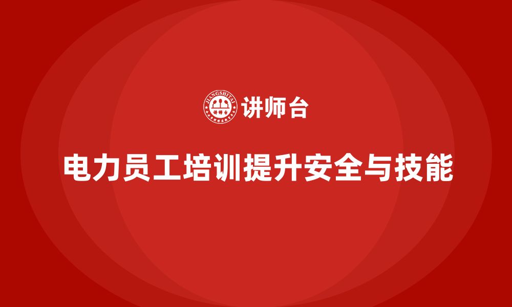 文章电力行业培训：提升电力员工的专业能力，减少事故风险的缩略图