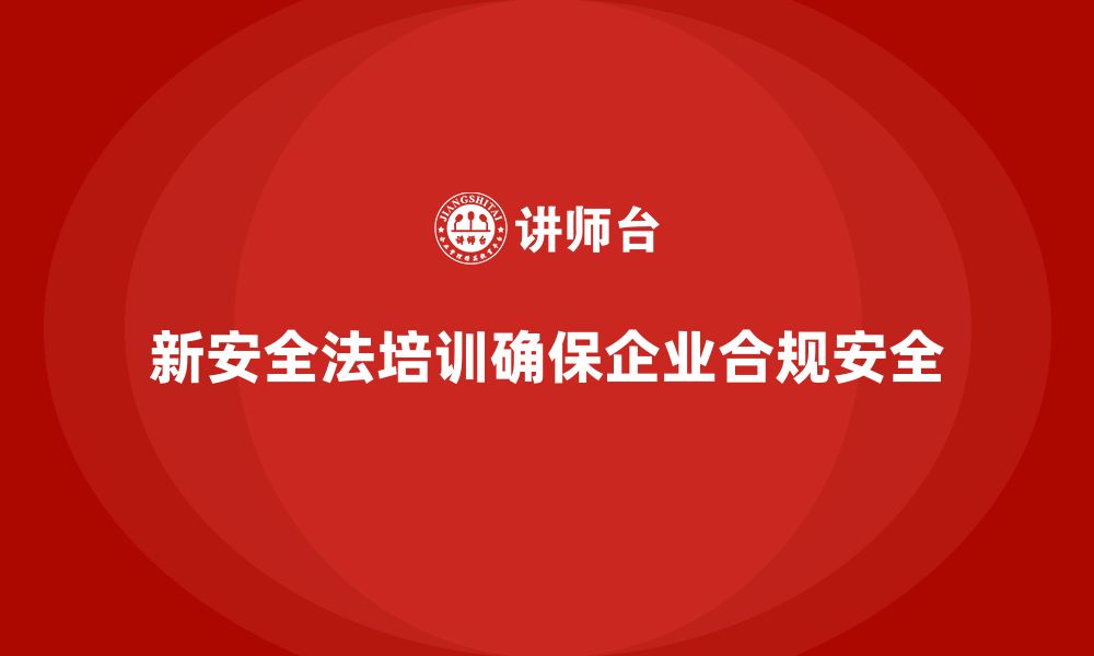 文章新安全法培训：帮助企业实现安全合规管理，避免问题的缩略图