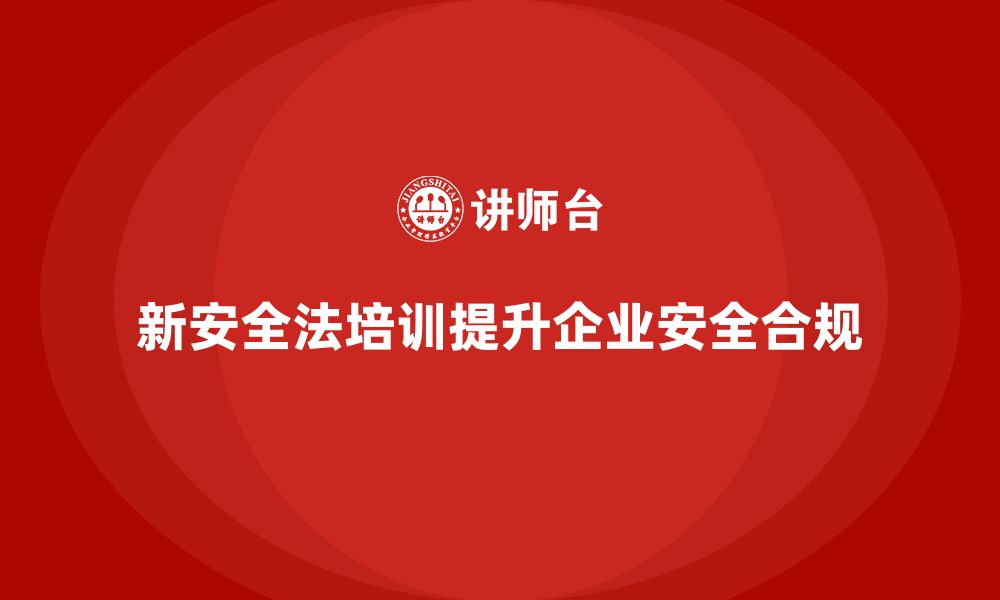 文章新安全法培训：帮助企业加强安全合规管理，减少事故的缩略图