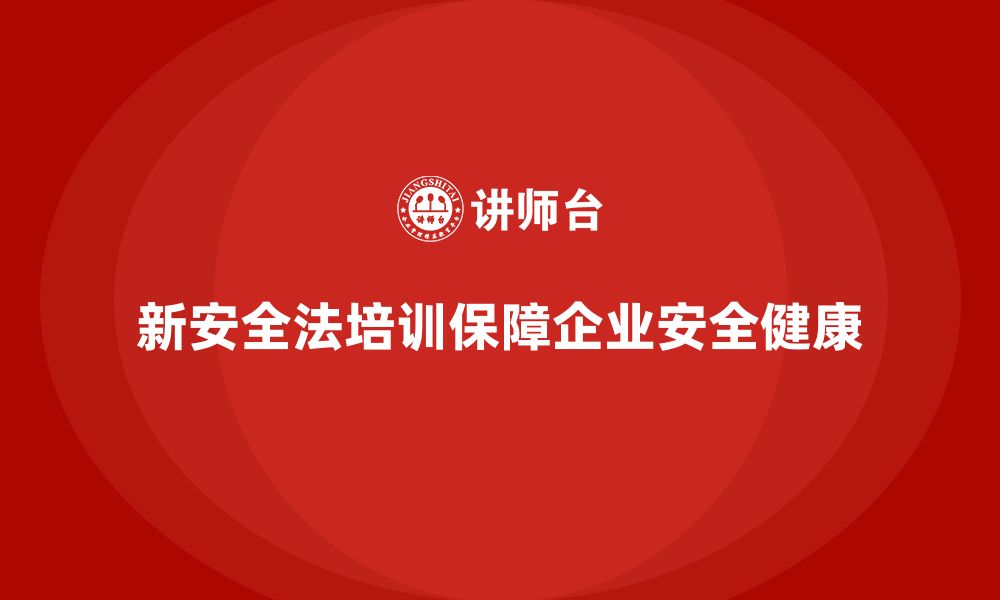 文章新安全法培训：帮助企业减少违法行为，保障员工安全的缩略图