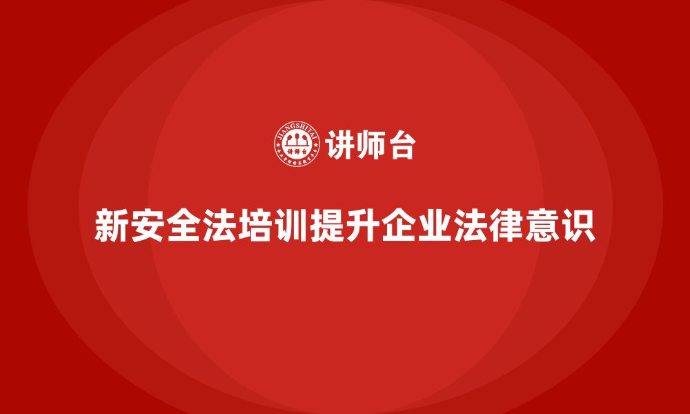 文章新安全法培训：帮助企业加强法律意识，确保无违法行为的缩略图