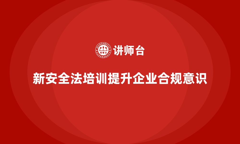 文章新安全法培训：加强企业法规合规意识，避免法律风险的缩略图