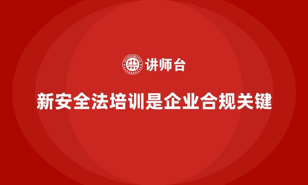 文章新安全法培训：帮助企业加强法律合规管理，减少处罚的缩略图