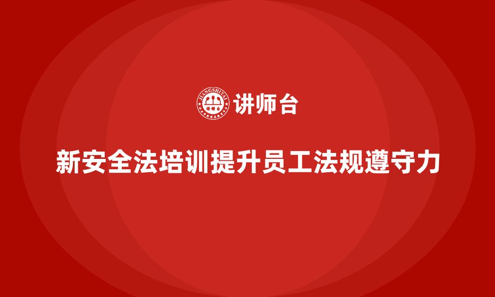 文章新安全法培训：提升企业员工的法规遵守力，确保无事故的缩略图