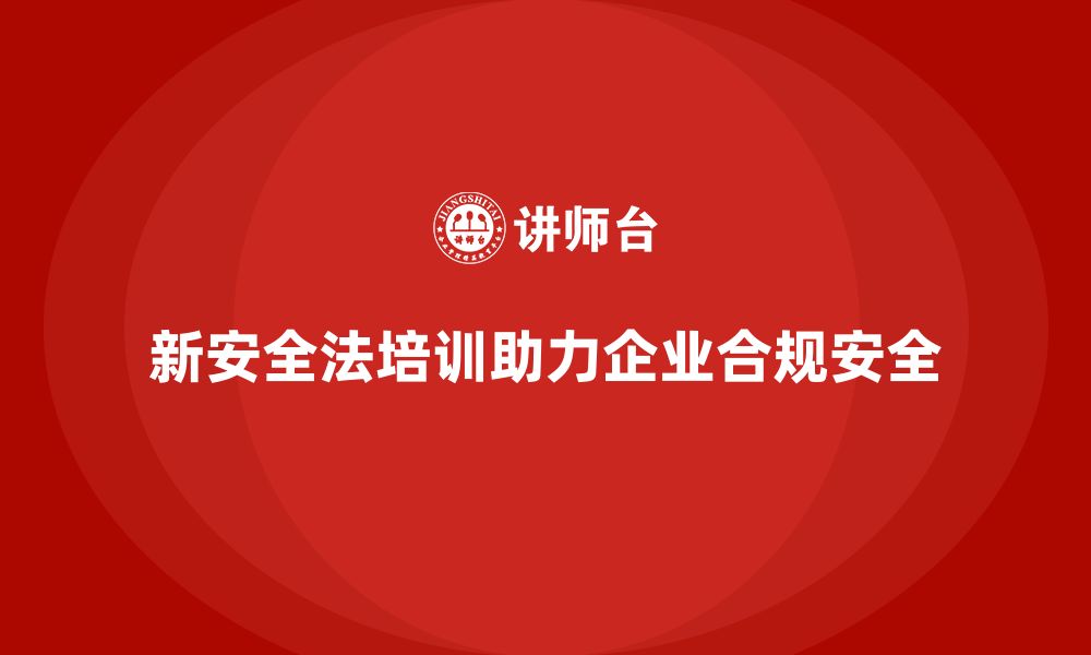 文章新安全法培训：通过培训帮助企业降低安全风险，确保合规的缩略图