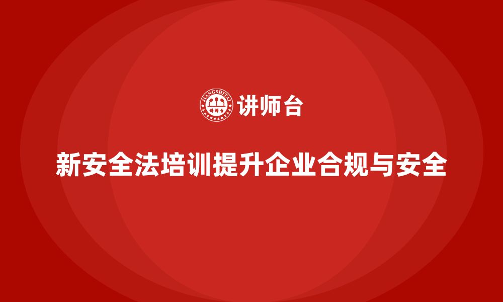 文章新安全法培训：帮助企业加强员工法律合规教育，减少罚款的缩略图