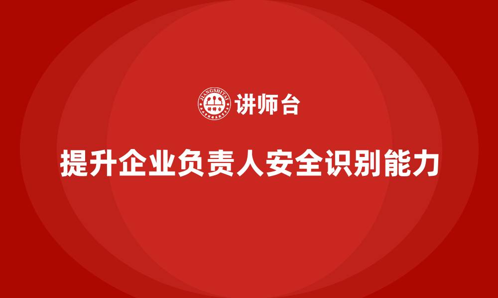 提升企业负责人安全识别能力