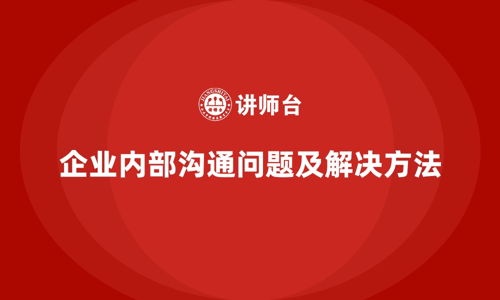 企业内部沟通问题及解决方法