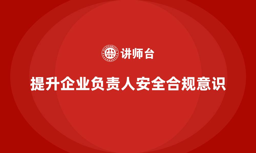 文章企业主要负责人安全培训：通过培训提升领导者的安全合规意识的缩略图